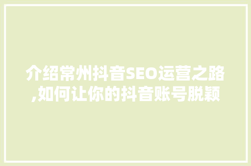 介绍常州抖音SEO运营之路,如何让你的抖音账号脱颖而出