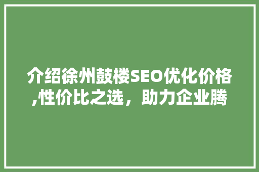 介绍徐州鼓楼SEO优化价格,性价比之选，助力企业腾飞