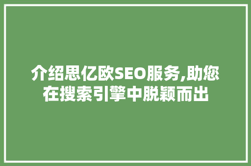 介绍思亿欧SEO服务,助您在搜索引擎中脱颖而出