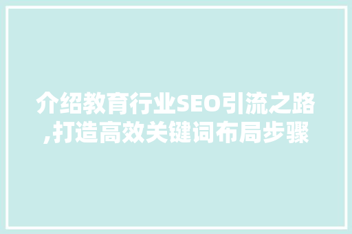介绍教育行业SEO引流之路,打造高效关键词布局步骤 服务器/数据库