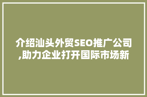 介绍汕头外贸SEO推广公司,助力企业打开国际市场新篇章