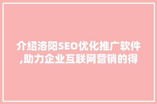 介绍洛阳SEO优化推广软件,助力企业互联网营销的得力助手