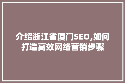 介绍浙江省厦门SEO,如何打造高效网络营销步骤