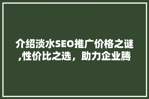 介绍淡水SEO推广价格之谜,性价比之选，助力企业腾飞