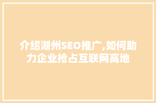 介绍湖州SEO推广,如何助力企业抢占互联网高地
