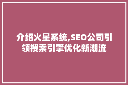 介绍火星系统,SEO公司引领搜索引擎优化新潮流