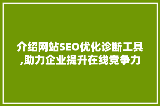 介绍网站SEO优化诊断工具,助力企业提升在线竞争力