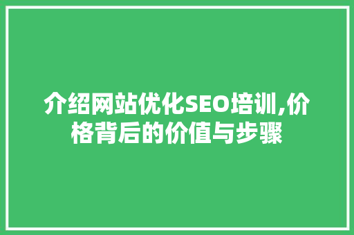 介绍网站优化SEO培训,价格背后的价值与步骤