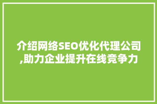 介绍网络SEO优化代理公司,助力企业提升在线竞争力