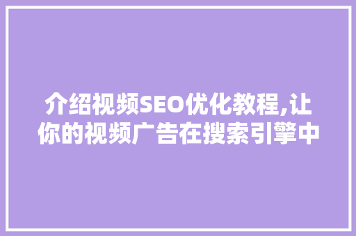 介绍视频SEO优化教程,让你的视频广告在搜索引擎中脱颖而出