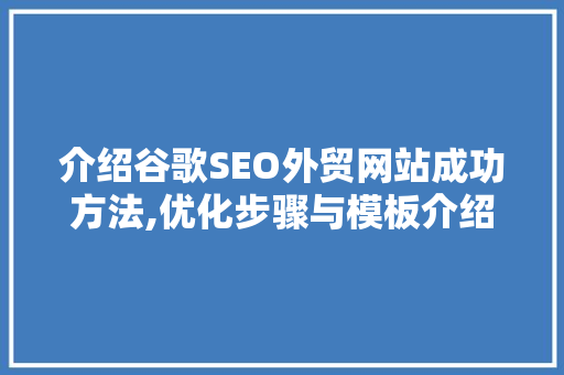 介绍谷歌SEO外贸网站成功方法,优化步骤与模板介绍