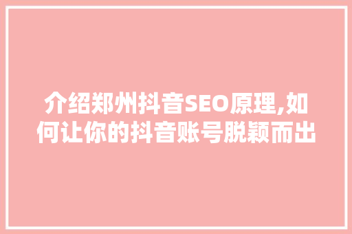介绍郑州抖音SEO原理,如何让你的抖音账号脱颖而出 服务器/数据库
