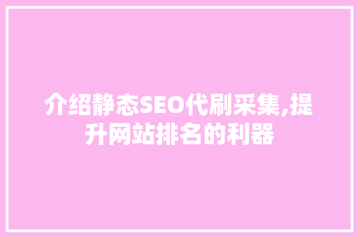 介绍静态SEO代刷采集,提升网站排名的利器