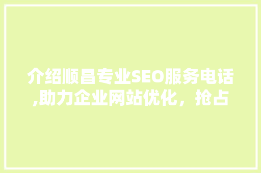 介绍顺昌专业SEO服务电话,助力企业网站优化，抢占网络市场先机