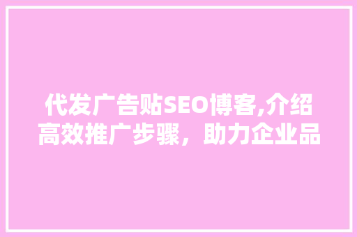 代发广告贴SEO博客,介绍高效推广步骤，助力企业品牌腾飞