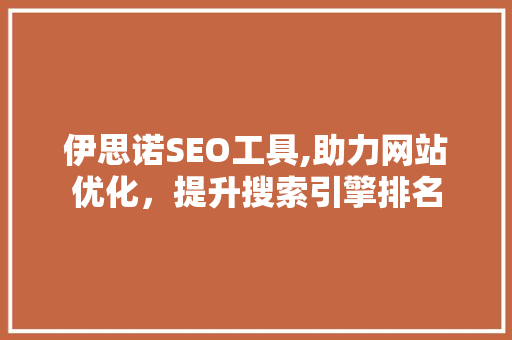 伊思诺SEO工具,助力网站优化，提升搜索引擎排名
