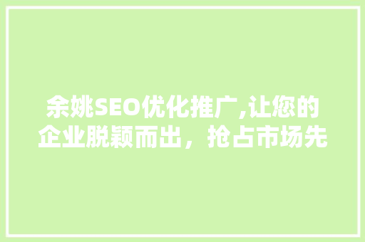 余姚SEO优化推广,让您的企业脱颖而出，抢占市场先机