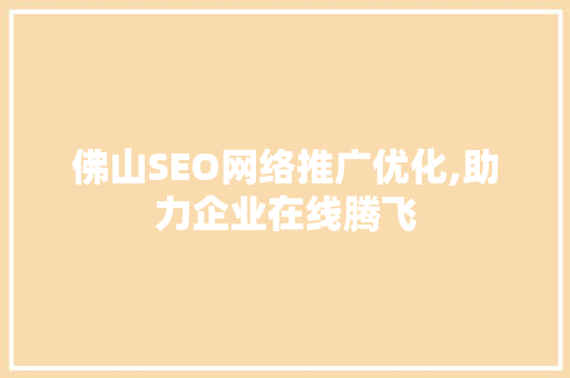 佛山SEO网络推广优化,助力企业在线腾飞
