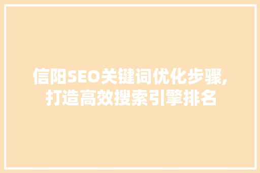 信阳SEO关键词优化步骤,打造高效搜索引擎排名