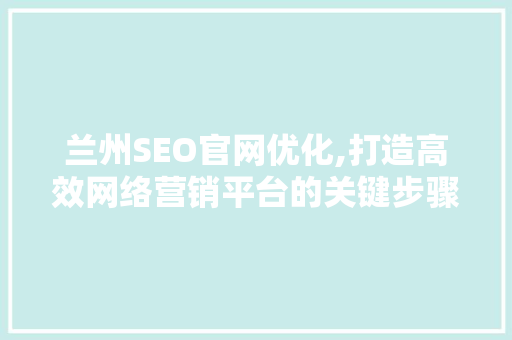 兰州SEO官网优化,打造高效网络营销平台的关键步骤