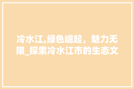 冷水江,绿色崛起，魅力无限_探索冷水江市的生态文明建设之路