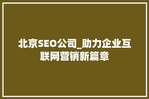 北京SEO公司_助力企业互联网营销新篇章
