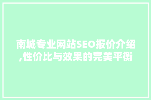南城专业网站SEO报价介绍,性价比与效果的完美平衡