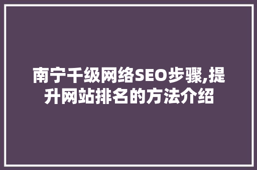 南宁千级网络SEO步骤,提升网站排名的方法介绍