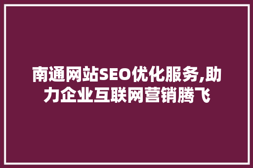 南通网站SEO优化服务,助力企业互联网营销腾飞