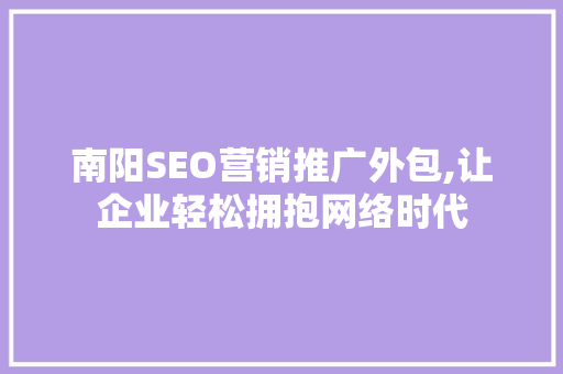 南阳SEO营销推广外包,让企业轻松拥抱网络时代