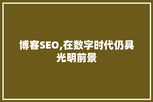 博客SEO,在数字时代仍具光明前景