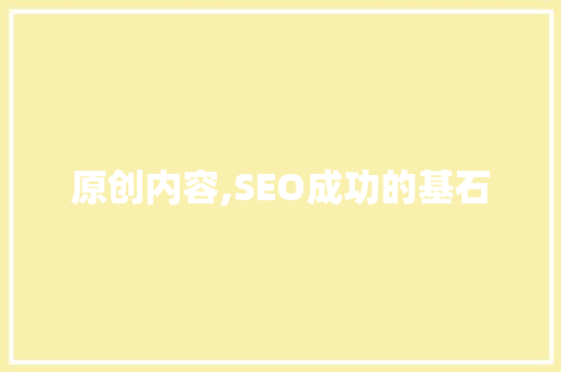 原创内容,SEO成功的基石