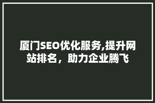 厦门SEO优化服务,提升网站排名，助力企业腾飞