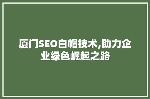 厦门SEO白帽技术,助力企业绿色崛起之路