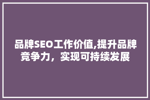 品牌SEO工作价值,提升品牌竞争力，实现可持续发展