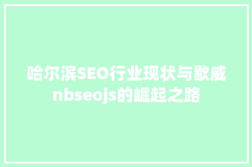 哈尔滨SEO行业现状与歇威nbseojs的崛起之路
