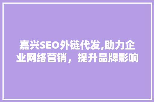 嘉兴SEO外链代发,助力企业网络营销，提升品牌影响力 SEO教程
