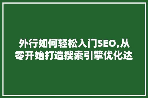 外行如何轻松入门SEO,从零开始打造搜索引擎优化达人