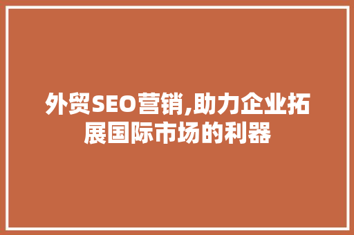 外贸SEO营销,助力企业拓展国际市场的利器