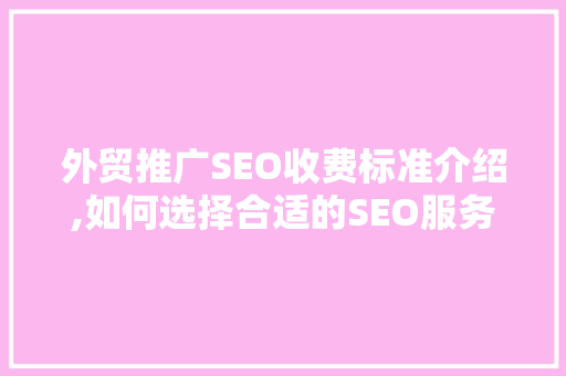外贸推广SEO收费标准介绍,如何选择合适的SEO服务