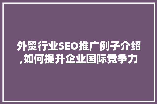 外贸行业SEO推广例子介绍,如何提升企业国际竞争力