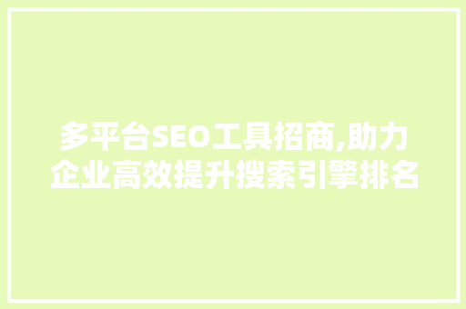 多平台SEO工具招商,助力企业高效提升搜索引擎排名