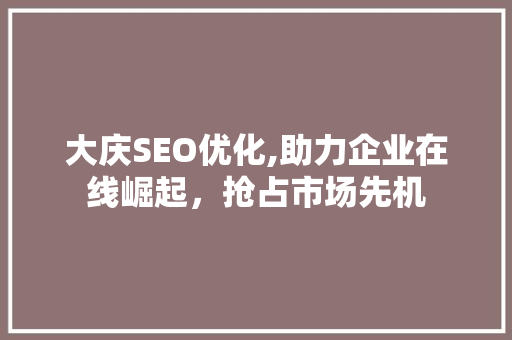 大庆SEO优化,助力企业在线崛起，抢占市场先机