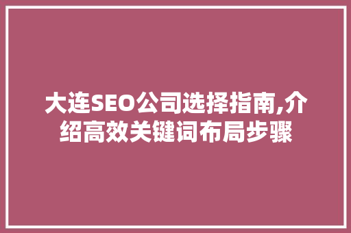 大连SEO公司选择指南,介绍高效关键词布局步骤