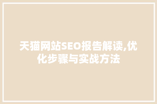 天猫网站SEO报告解读,优化步骤与实战方法