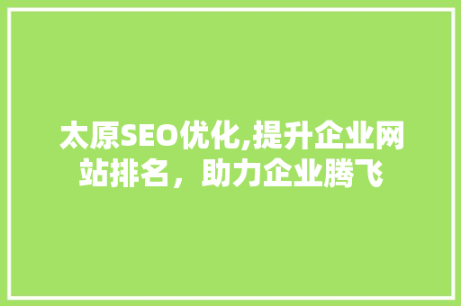 太原SEO优化,提升企业网站排名，助力企业腾飞