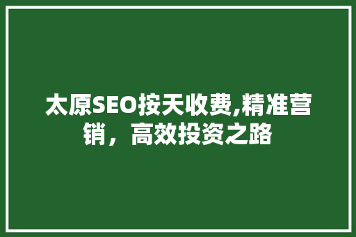 太原SEO按天收费,精准营销，高效投资之路