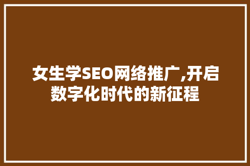 女生学SEO网络推广,开启数字化时代的新征程