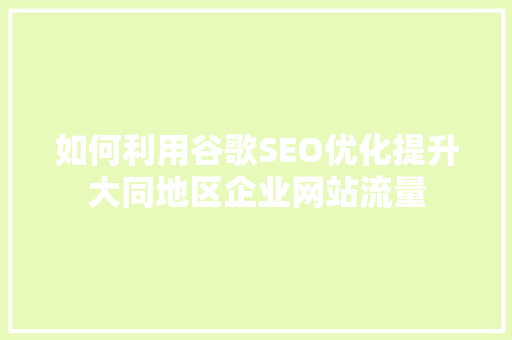 如何利用谷歌SEO优化提升大同地区企业网站流量