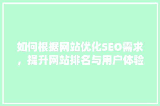 如何根据网站优化SEO需求，提升网站排名与用户体验